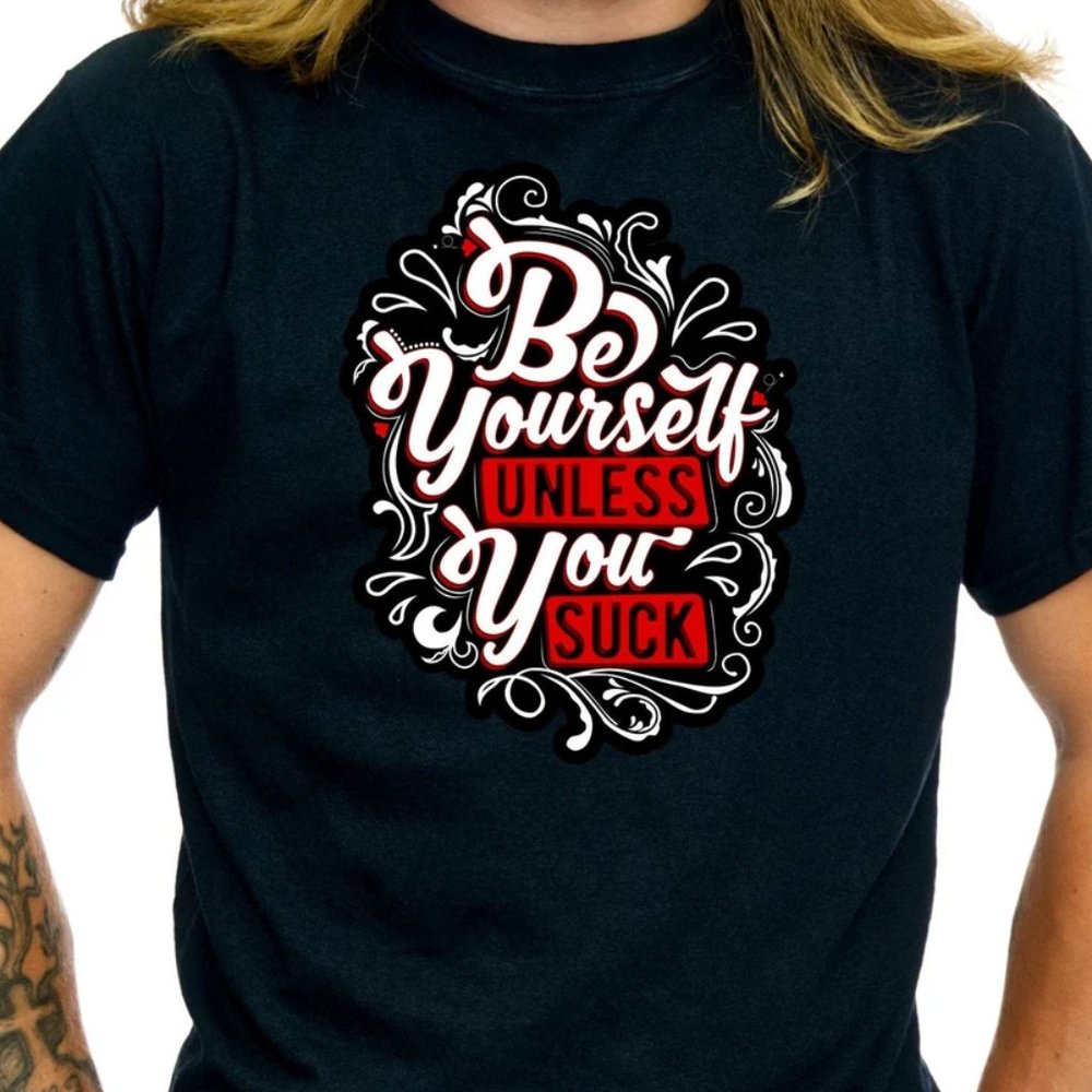 Be Yourself Unless You Suck Funny Shirt Saying Tshirt Hilarious Sarcastic - TS18